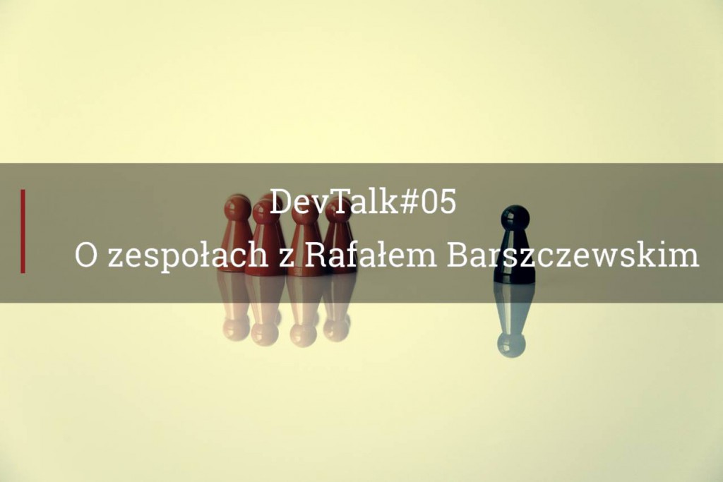 DevTalk#05 – O prowadzeniu zespołu z Rafałem Barszczewskim