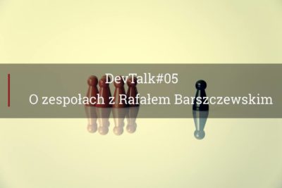 DevTalk#05 – O prowadzeniu zespołu z Rafałem Barszczewskim