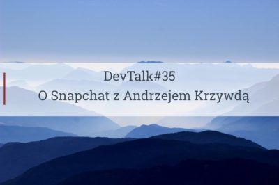 DevTalk#35 – O Snapchat z Andrzejem Krzywdą