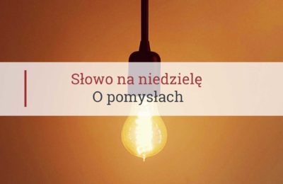 Słowo na niedzielę, o pomysłach