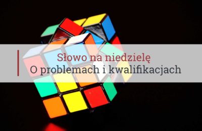 Słowo na niedzielę, o problemach i kwalifikacjach