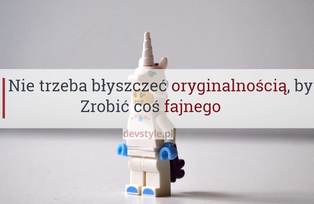 Nie trzeba błyszczeć oryginalnością, by zrobić coś fajnego
