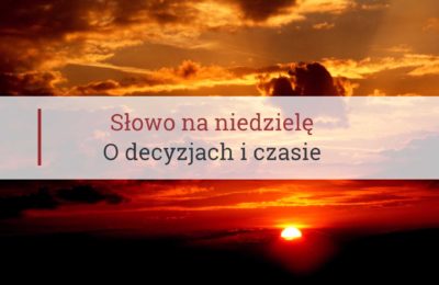Słowo na niedzielę, o decyzjach i czasie