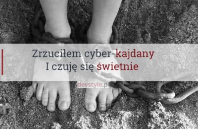 Zrzuciłem cyber-kajdany. I czuję się świetnie.