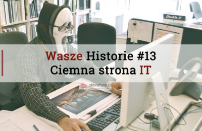 Wasze Historie #13: Ciemna strona IT