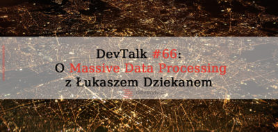 DevTalk#66 – O Massive Data Processing z Łukaszem Dziekanem