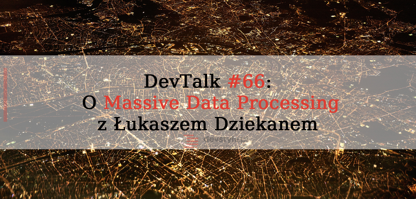 DevTalk#66 – O Massive Data Processing z Łukaszem Dziekanem