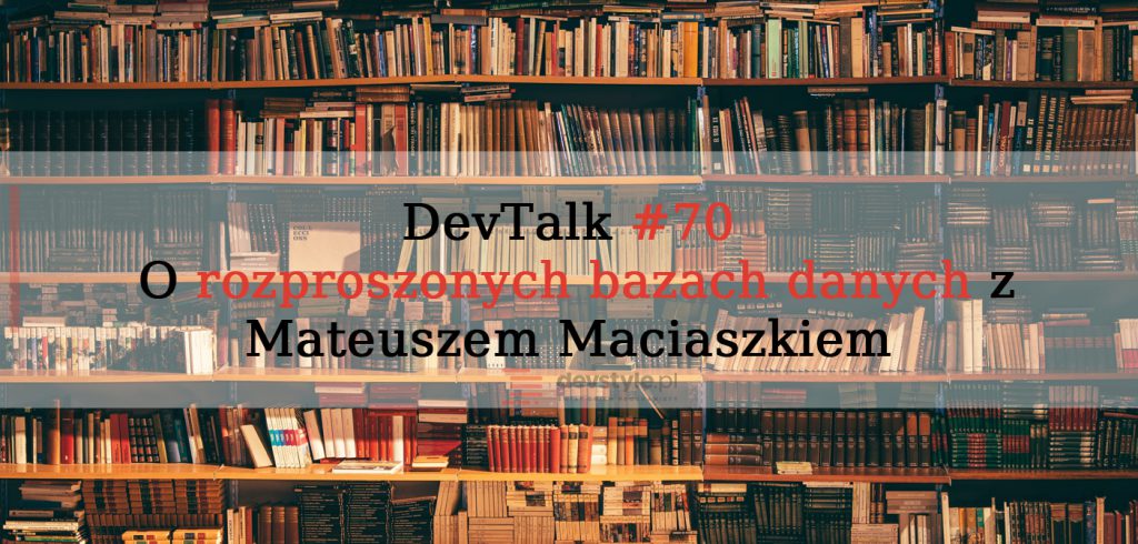 Devtalk#70 – O rozproszonych bazach danych z Mateuszem Maciaszkiem