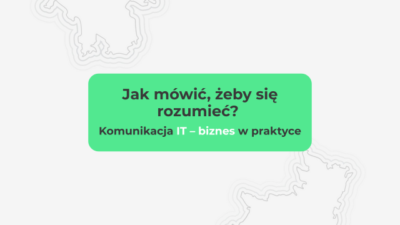 Jak mówić, żeby się rozumieć? Komunikacja IT – biznes w praktyce