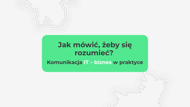 Jak mówić, żeby się rozumieć? Komunikacja IT – biznes w praktyce