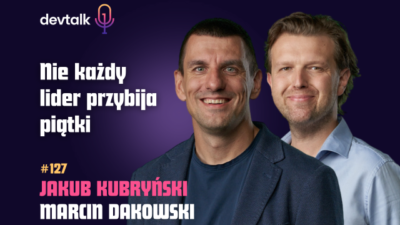 DevTalk #127 – O Drodze od Programisty do Lidera w IT z Jakubem Kubryńskim i Marcinem Dakowskim