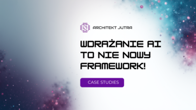 Wdrażanie AI to nie nowy framework! Case Studies z live’a Architekt Jutra