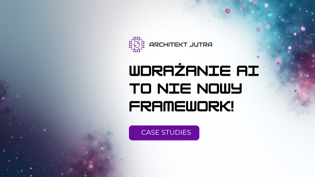 Wdrażanie AI to nie nowy framework! Case Studies z live’a Architekt Jutra